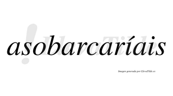 Asobarcaríais  lleva tilde con vocal tónica en la primera «i»