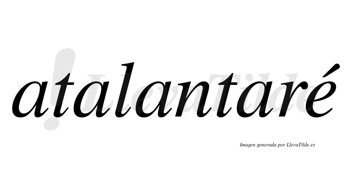 Atalantaré  lleva tilde con vocal tónica en la "e"