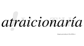 Atraicionaría  lleva tilde con vocal tónica en la tercera «i»