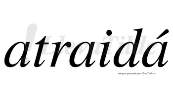 Atraidá  lleva tilde con vocal tónica en la tercera «a»