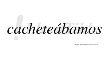 Cacheteábamos  lleva tilde con vocal tónica en la segunda «a»