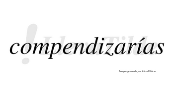 Compendizarías  lleva tilde con vocal tónica en la segunda «i»