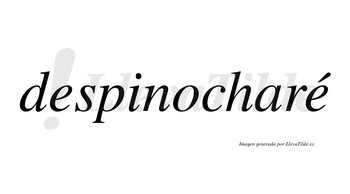 Despinocharé  lleva tilde con vocal tónica en la segunda «e»