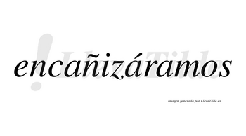 Encañizáramos  lleva tilde con vocal tónica en la segunda «a»