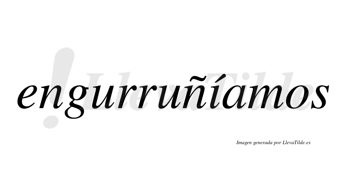 Engurruñíamos  lleva tilde con vocal tónica en la «i»