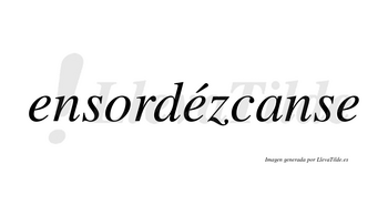 Ensordézcanse  lleva tilde con vocal tónica en la segunda «e»