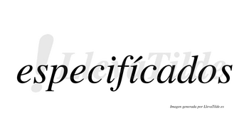 Especifícados  lleva tilde con vocal tónica en la segunda «i»