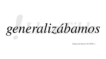 Generalizábamos  lleva tilde con vocal tónica en la segunda «a»