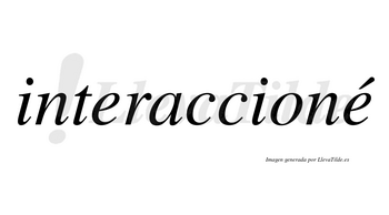 Interaccioné  lleva tilde con vocal tónica en la segunda «e»