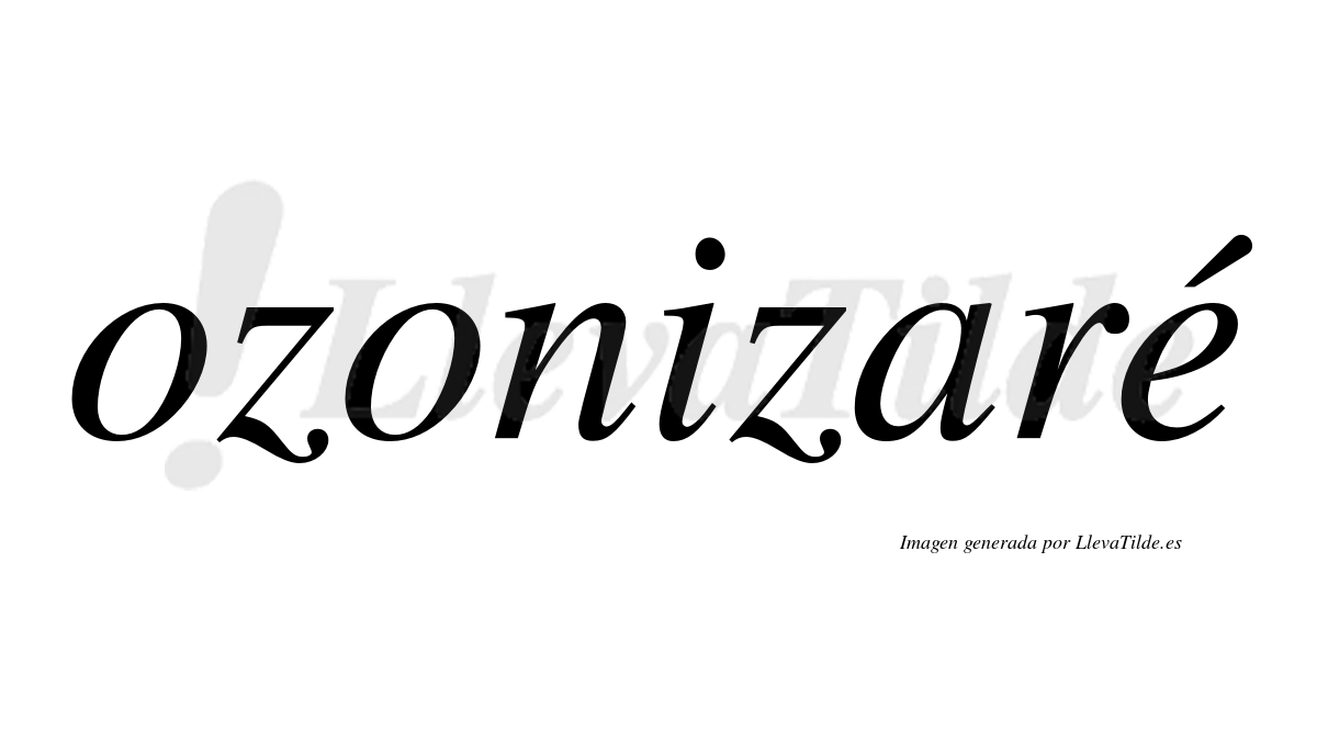 Ozonizaré  lleva tilde con vocal tónica en la "e"