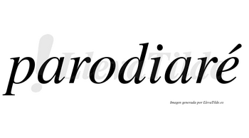 Parodiaré  lleva tilde con vocal tónica en la «e»