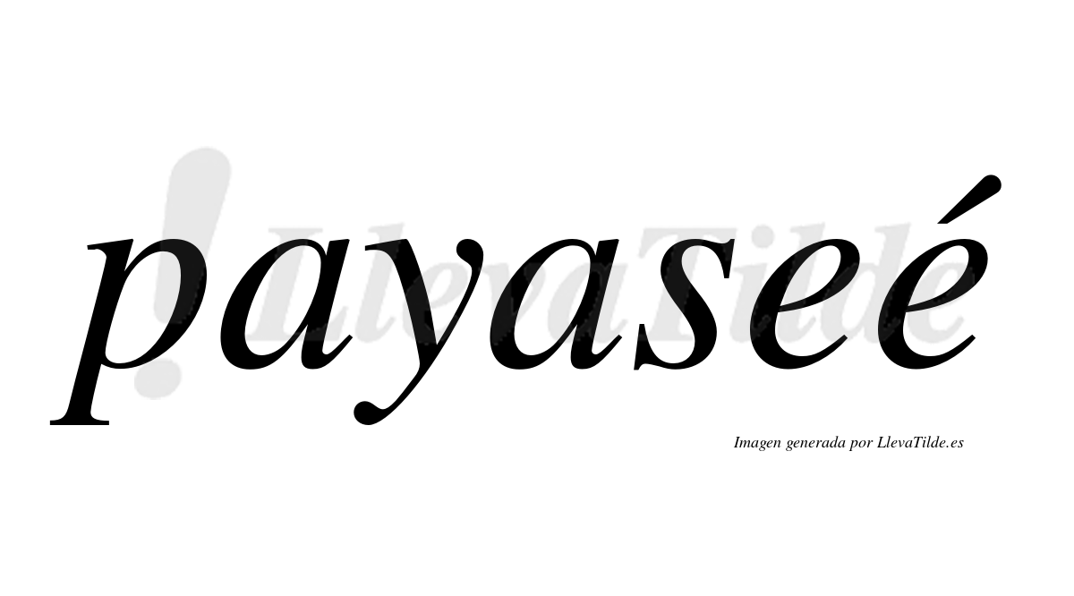 Payaseé  lleva tilde con vocal tónica en la segunda "e"