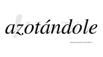 Azotándole  lleva tilde con vocal tónica en la segunda «a»