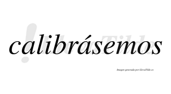 Calibrásemos  lleva tilde con vocal tónica en la segunda «a»