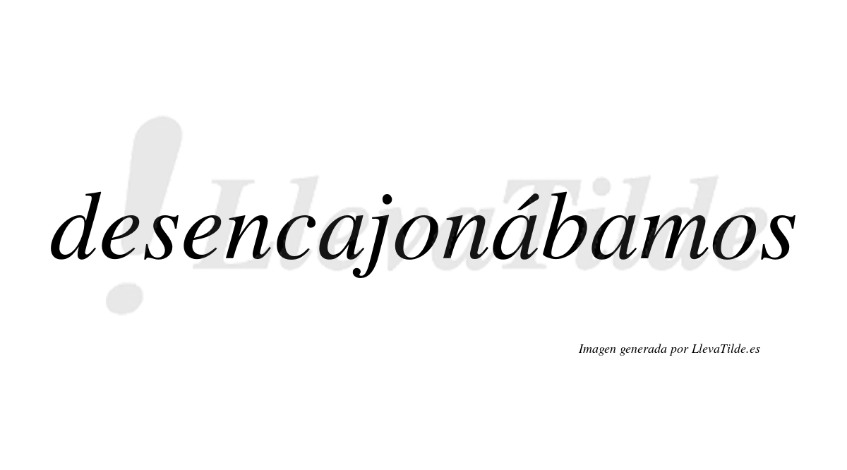 Desencajonábamos  lleva tilde con vocal tónica en la segunda «a»