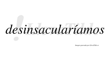 Desinsacularíamos  lleva tilde con vocal tónica en la segunda «i»