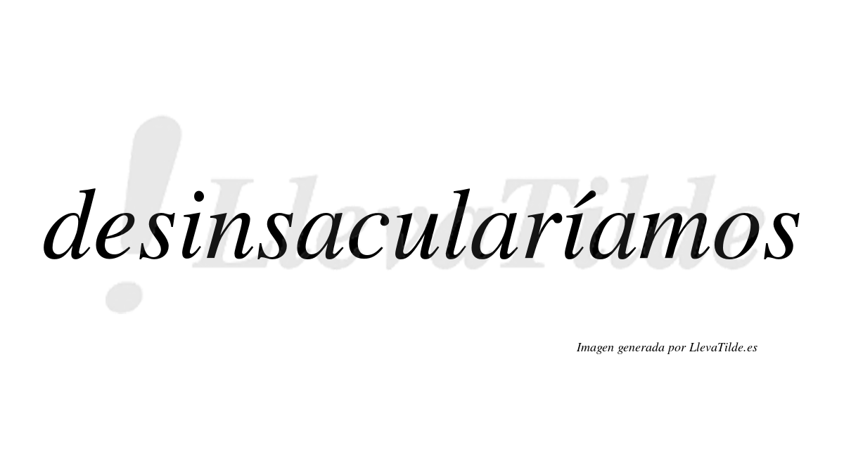 Desinsacularíamos  lleva tilde con vocal tónica en la segunda «i»