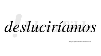 Desluciríamos  lleva tilde con vocal tónica en la segunda «i»