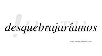 Desquebrajaríamos  lleva tilde con vocal tónica en la «i»