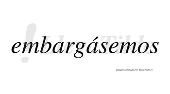 Embargásemos  lleva tilde con vocal tónica en la segunda «a»