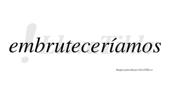 Embruteceríamos  lleva tilde con vocal tónica en la «i»