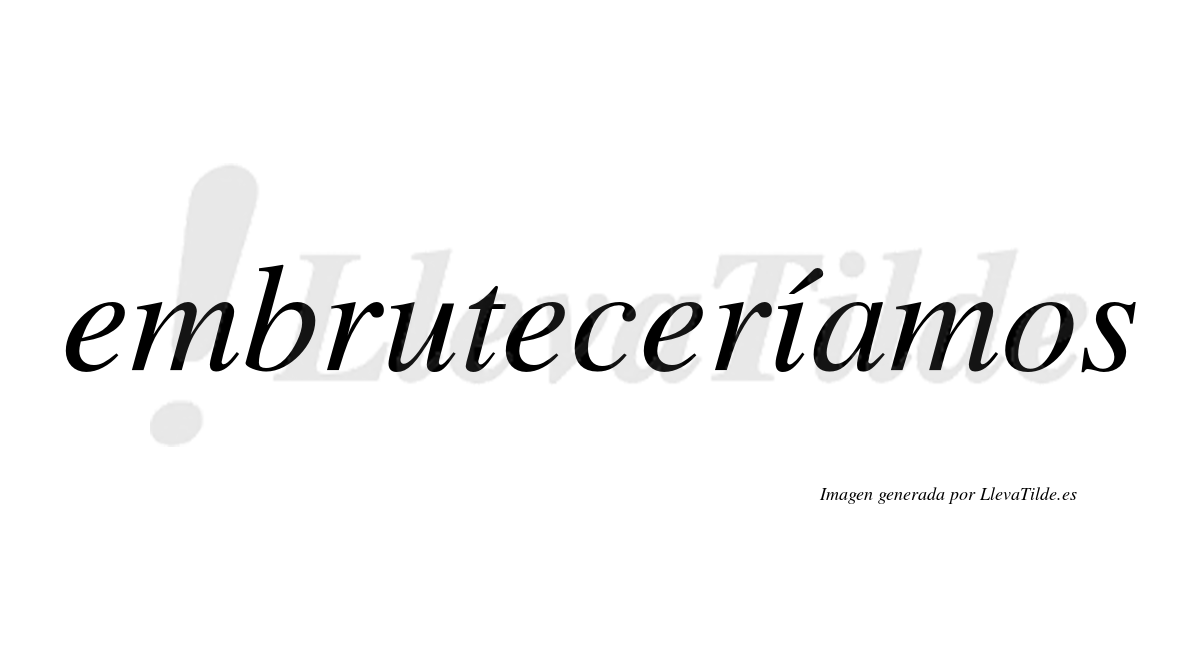 Embruteceríamos  lleva tilde con vocal tónica en la «i»