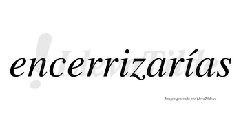 Encerrizarías  lleva tilde con vocal tónica en la segunda «i»