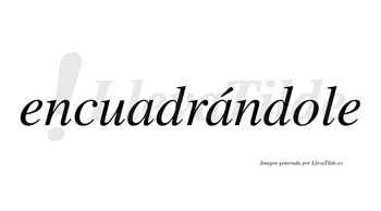 Encuadrándole  lleva tilde con vocal tónica en la segunda «a»
