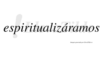 Espiritualizáramos  lleva tilde con vocal tónica en la segunda «a»