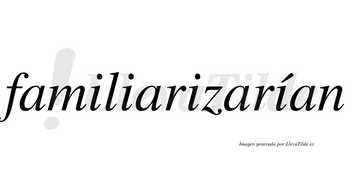 Familiarizarían  lleva tilde con vocal tónica en la cuarta «i»