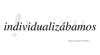 Individualizábamos  lleva tilde con vocal tónica en la segunda «a»