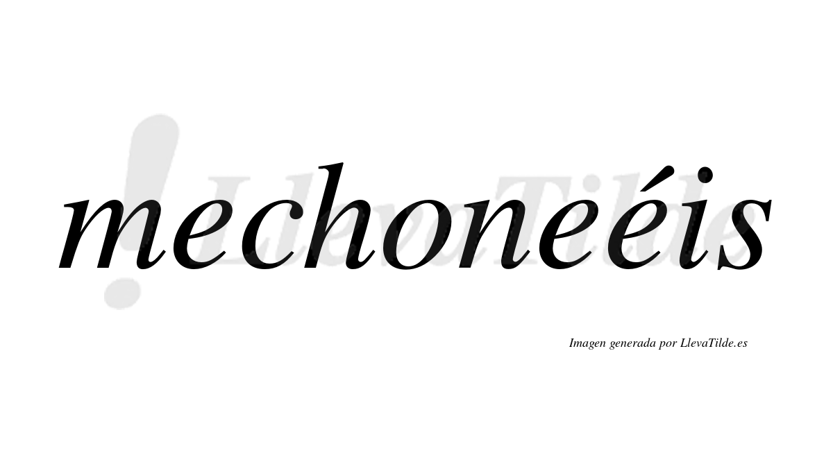 Mechoneéis  lleva tilde con vocal tónica en la tercera "e"