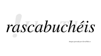 Rascabuchéis  lleva tilde con vocal tónica en la «e»