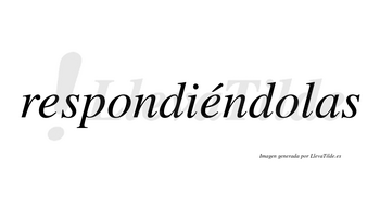 Respondiéndolas  lleva tilde con vocal tónica en la segunda «e»
