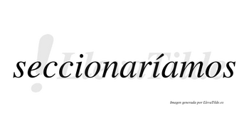 Seccionaríamos  lleva tilde con vocal tónica en la segunda «i»