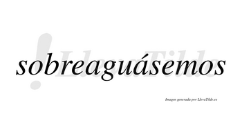 Sobreaguásemos  lleva tilde con vocal tónica en la segunda «a»