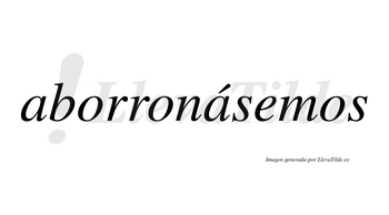 Aborronásemos  lleva tilde con vocal tónica en la segunda «a»