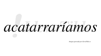 Acatarraríamos  lleva tilde con vocal tónica en la «i»