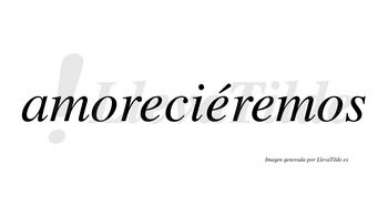 Amoreciéremos  lleva tilde con vocal tónica en la segunda «e»