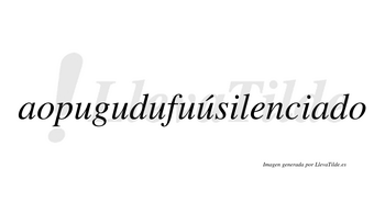 Aopugudufuúsilenciado  lleva tilde con vocal tónica en la quinta «u»