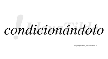 Condicionándolo  lleva tilde con vocal tónica en la «a»