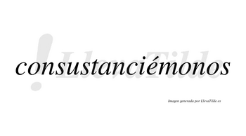 Consustanciémonos  lleva tilde con vocal tónica en la «e»