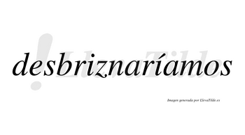 Desbriznaríamos  lleva tilde con vocal tónica en la segunda «i»