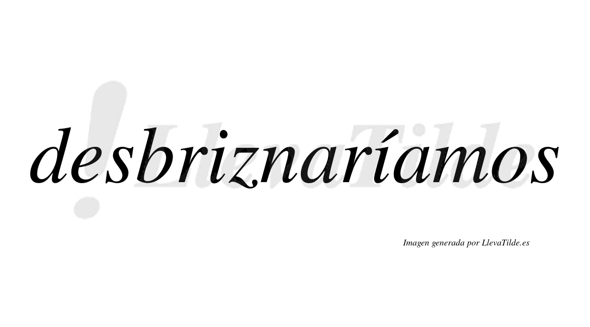 Desbriznaríamos  lleva tilde con vocal tónica en la segunda «i»