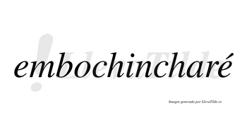 Embochincharé  lleva tilde con vocal tónica en la segunda «e»