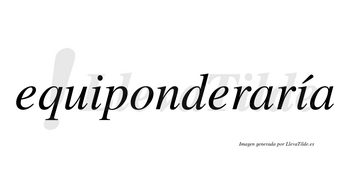 Equiponderaría  lleva tilde con vocal tónica en la segunda «i»