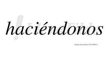 Haciéndonos  lleva tilde con vocal tónica en la «e»