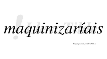 Maquinizaríais  lleva tilde con vocal tónica en la tercera «i»