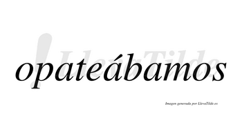 Opateábamos  lleva tilde con vocal tónica en la segunda «a»