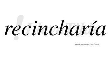 Recincharía  lleva tilde con vocal tónica en la segunda «i»